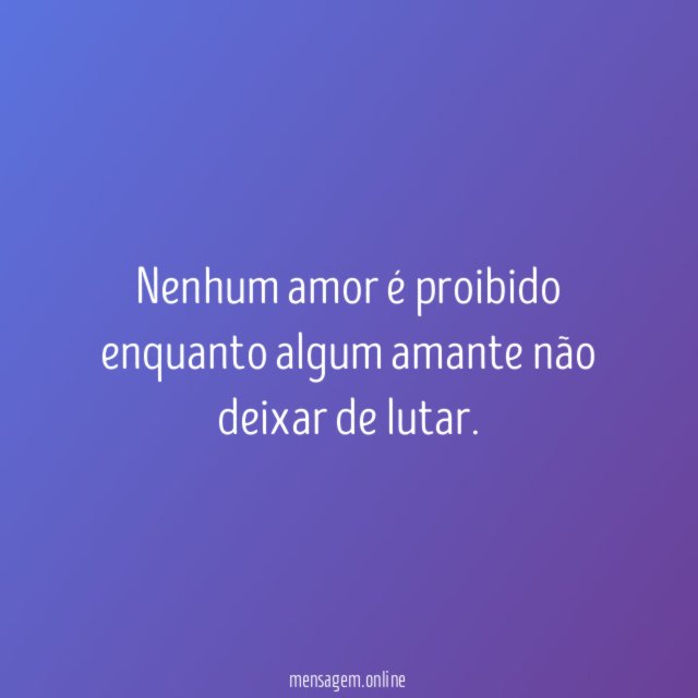 Nenhum amor é proibido enquanto algum amante não deixar de lutar