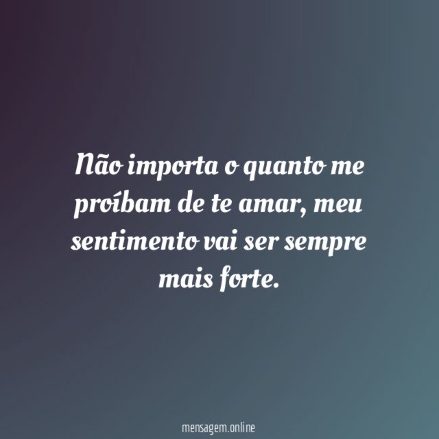 Não importa o quanto me proíbam de te amar