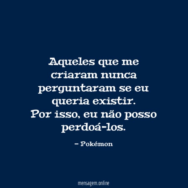 Aqueles que me criaram nunca perguntaram se eu queria existir