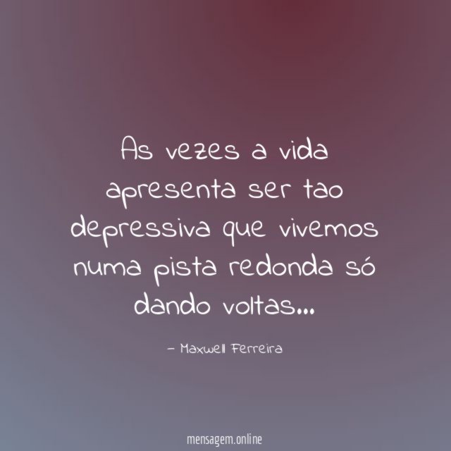As vezes a vida apresenta ser tao depressiva