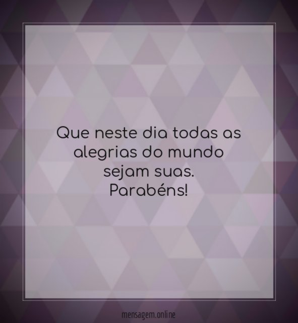 Que neste dia todas as alegrias do mundo sejam suas