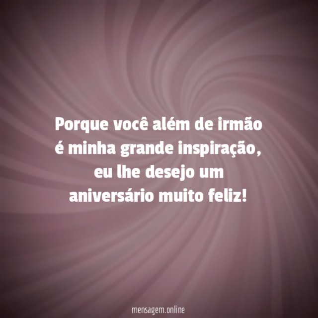 Porque você além de irmão é minha grande inspiração