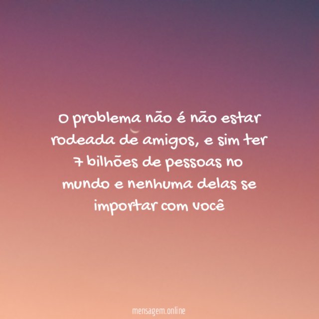 O problema não é não estar rodeada de amigos