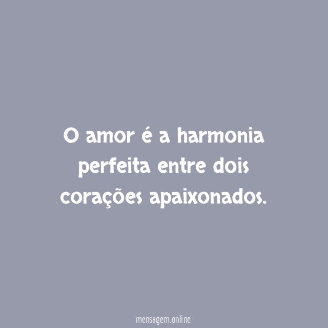 O amor é a harmonia perfeita entre dois corações apaixonados