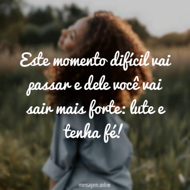 Este momento difícil vai passar e dele você