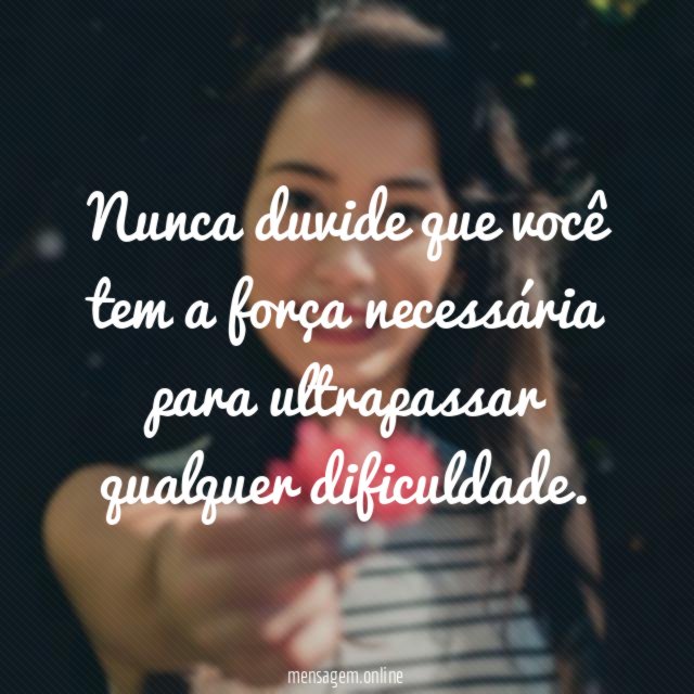 Nunca duvide que você tem a força necessária