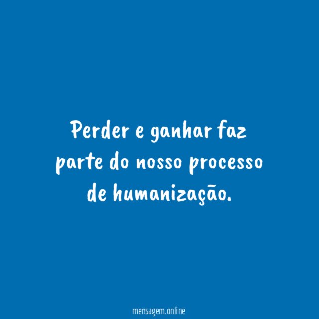 Perder e ganhar faz parte do nosso processo de humanização