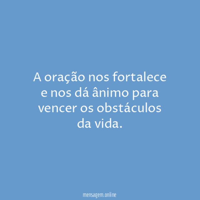 A oração nos fortalece e nos dá ânimo