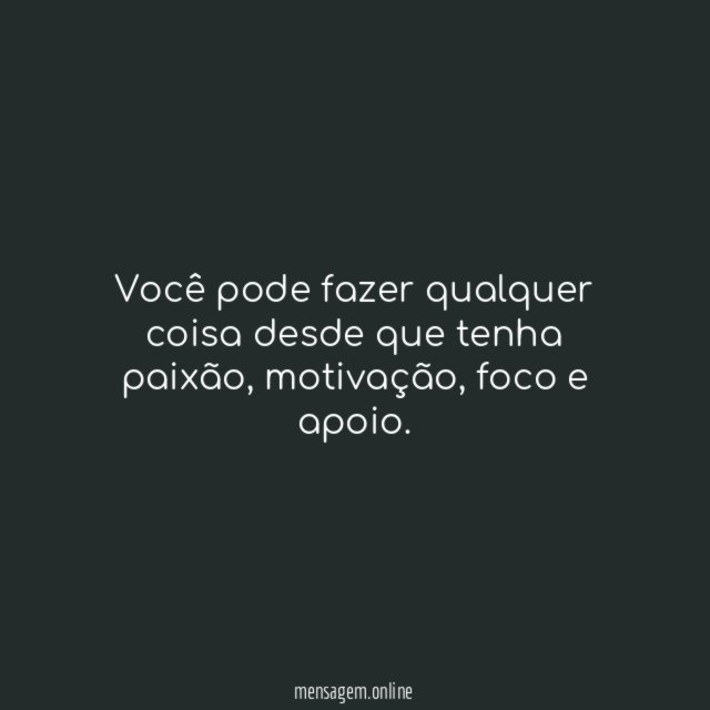 Você pode fazer qualquer coisa desde que tenha paixão