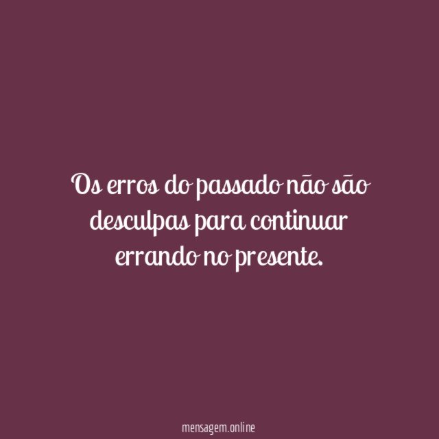 Os erros do passado não são desculpas para