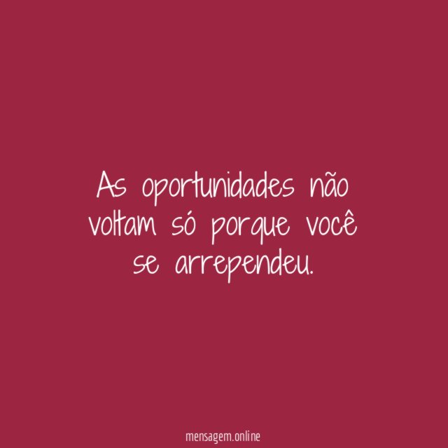 As oportunidades não voltam só porque você se arrependeu