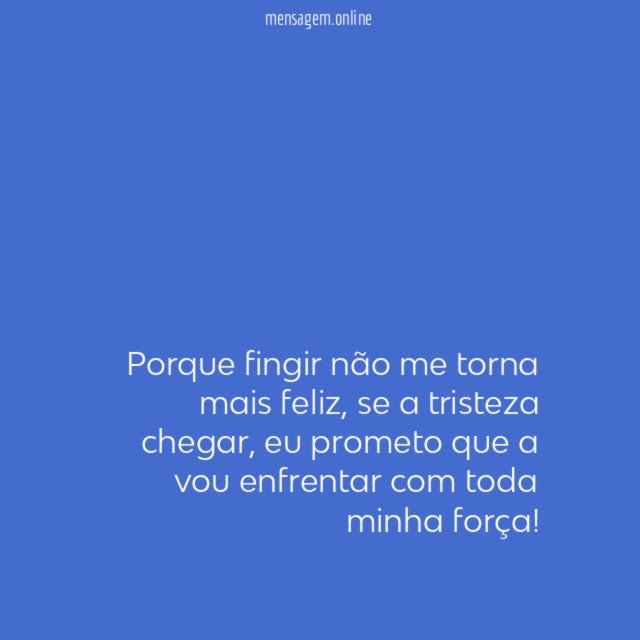 Porque fingir não me torna mais feliz