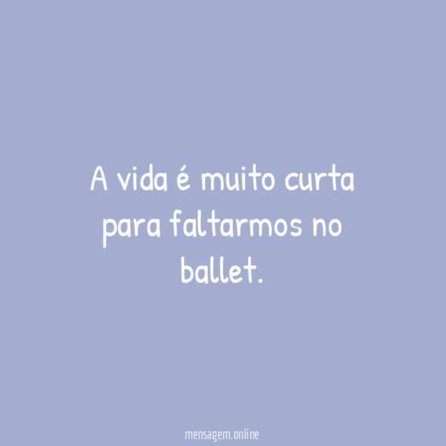 A vida é muito curta para faltarmos no ballet