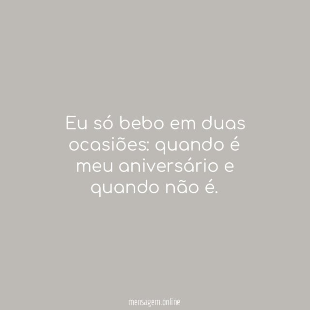 Eu só bebo em duas ocasiões
