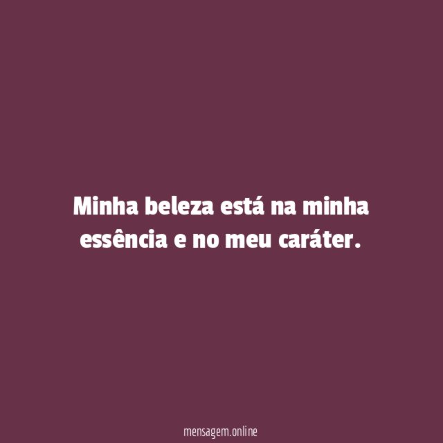 Minha beleza está na minha essência e no meu caráter