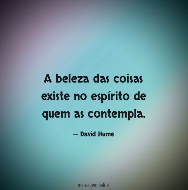 A beleza das coisas existe no espírito de quem as contempla