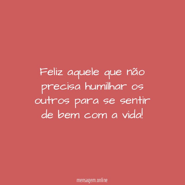 Feliz aquele que não precisa humilhar os outros