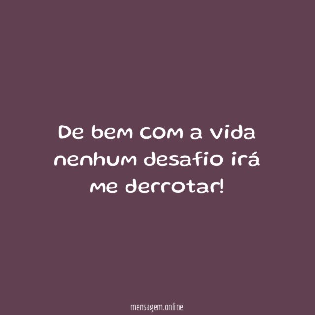 De bem com a vida nenhum desafio irá me derrotar