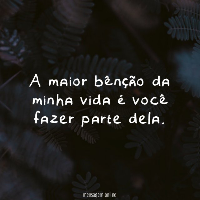 A maior bênção da minha vida é você fazer parte dela