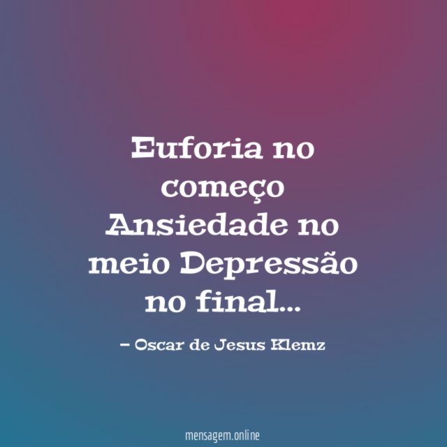 Euforia no começo Ansiedade no meio Depressão no final