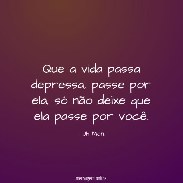 Que a vida passa depressa