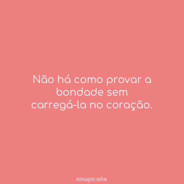 Não há como provar a bondade sem carregá-la