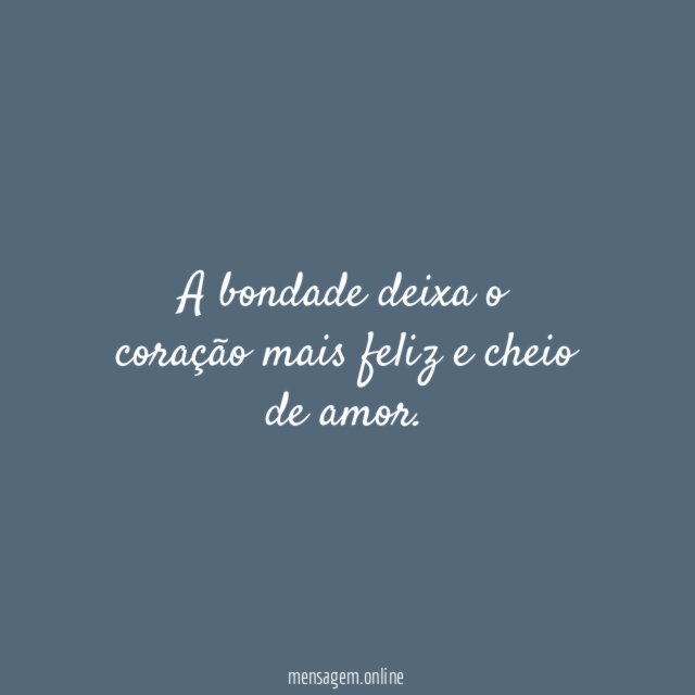 A bondade deixa o coração mais feliz e cheio de amor
