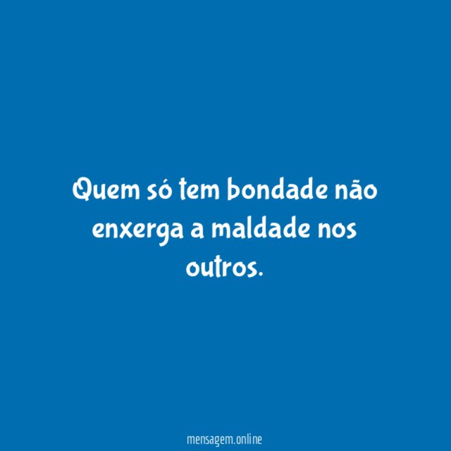 Quem só tem bondade não enxerga a maldade nos outros