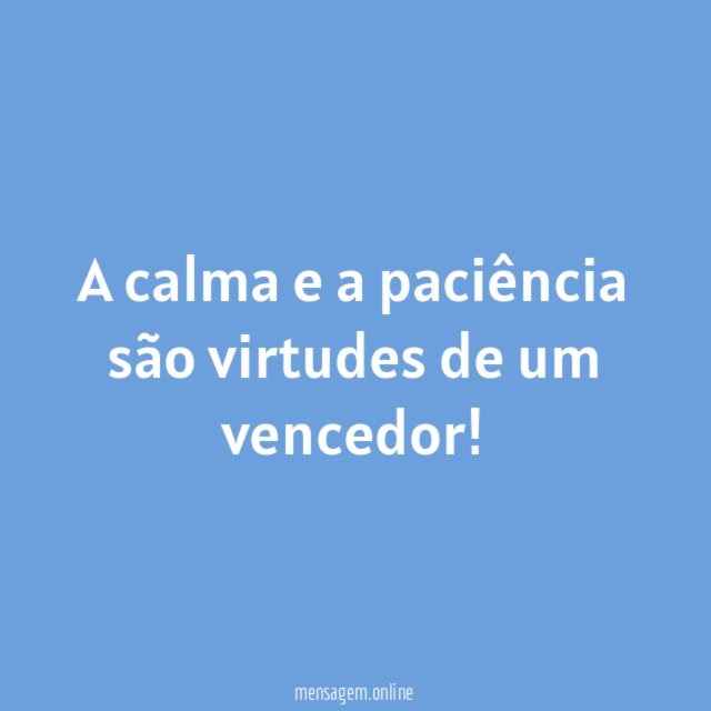 A calma e a paciência são virtudes de um vencedor