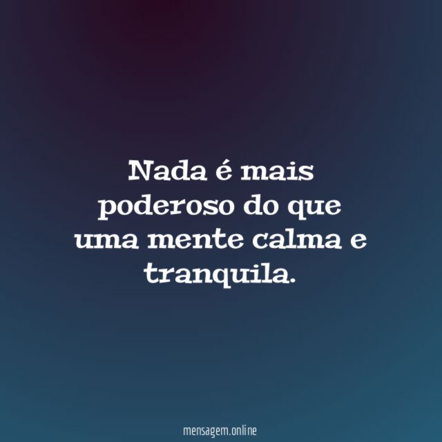 Nada é mais poderoso do que uma mente calma e tranquila