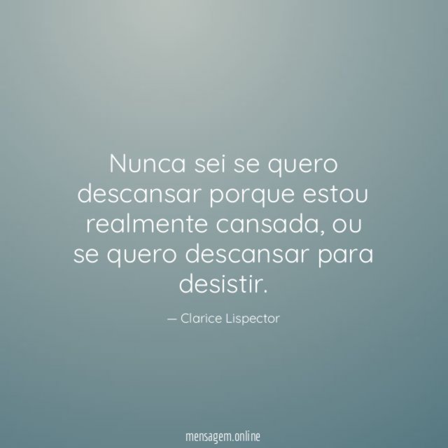 Nunca sei se quero descansar porque estou realmente cansada