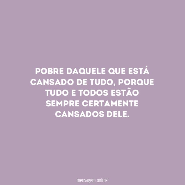 Pobre daquele que está cansado de tudo