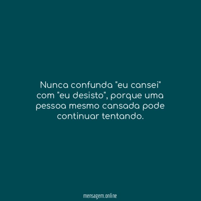 Nunca confunda "eu cansei" com "eu desisto"