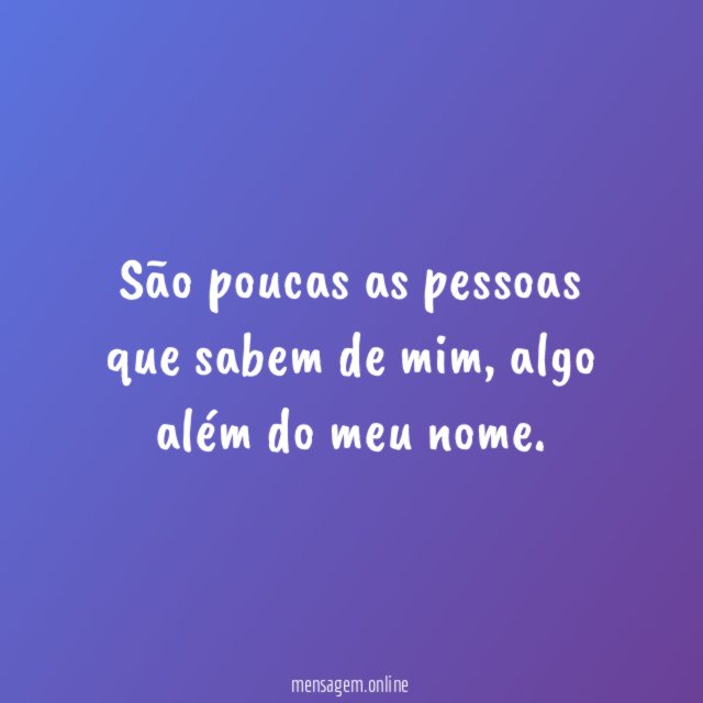 São poucas as pessoas que sabem de mim
