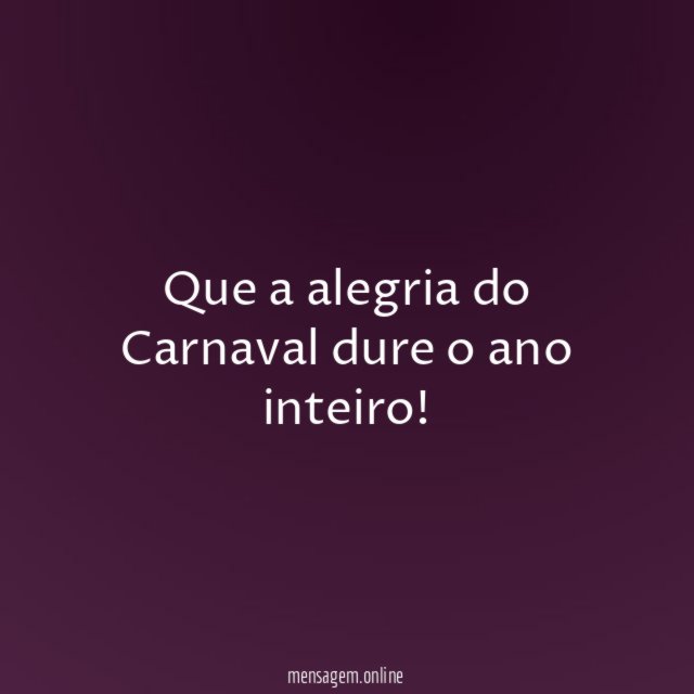 Que a alegria do Carnaval dure o ano inteiro