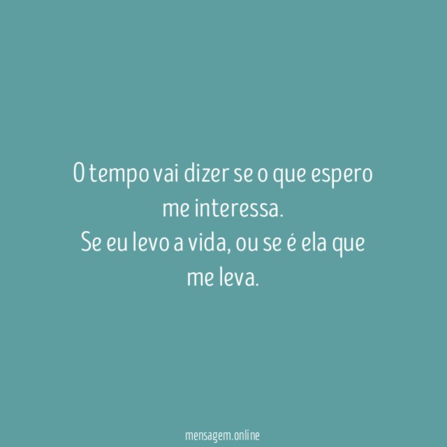 O tempo vai dizer se o que espero me interessa