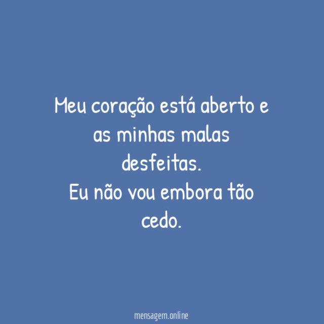 Meu coração está aberto e as minhas malas desfeitas