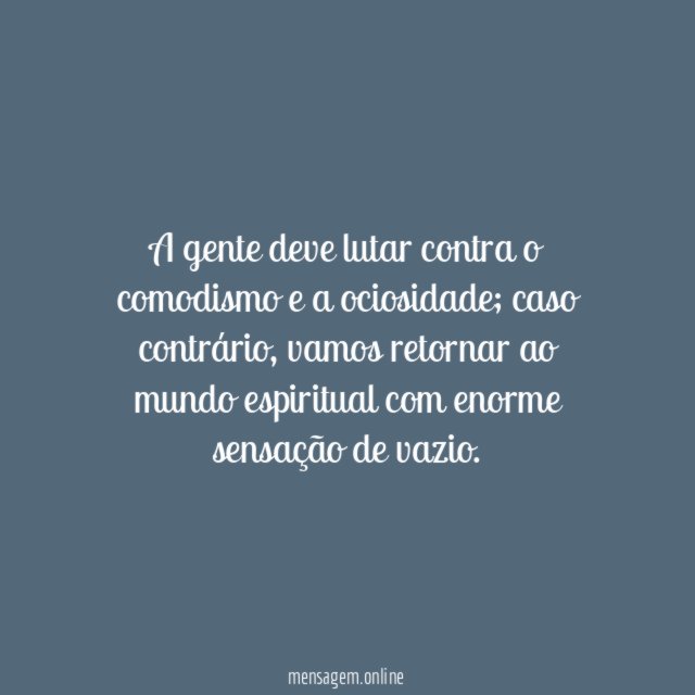A gente deve lutar contra o comodismo e a ociosidade