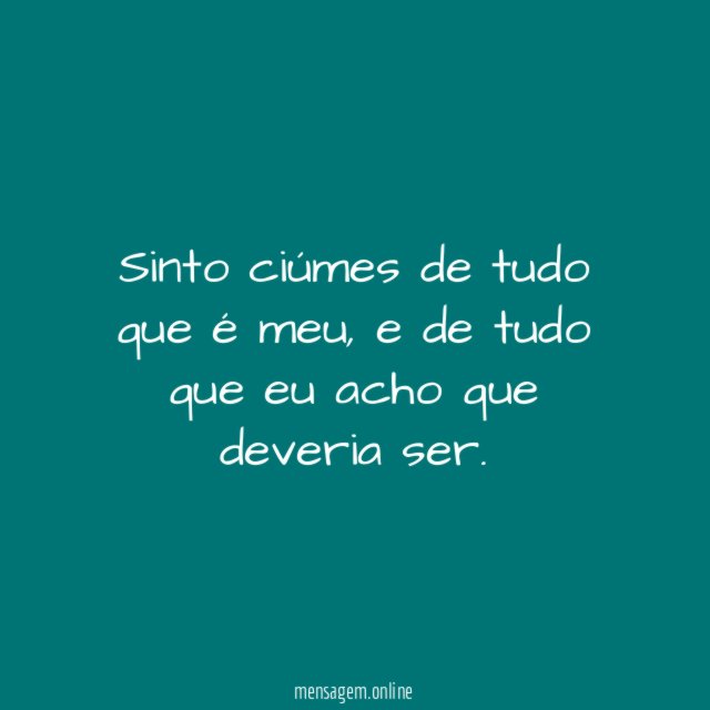 Sinto ciúmes de tudo que é meu