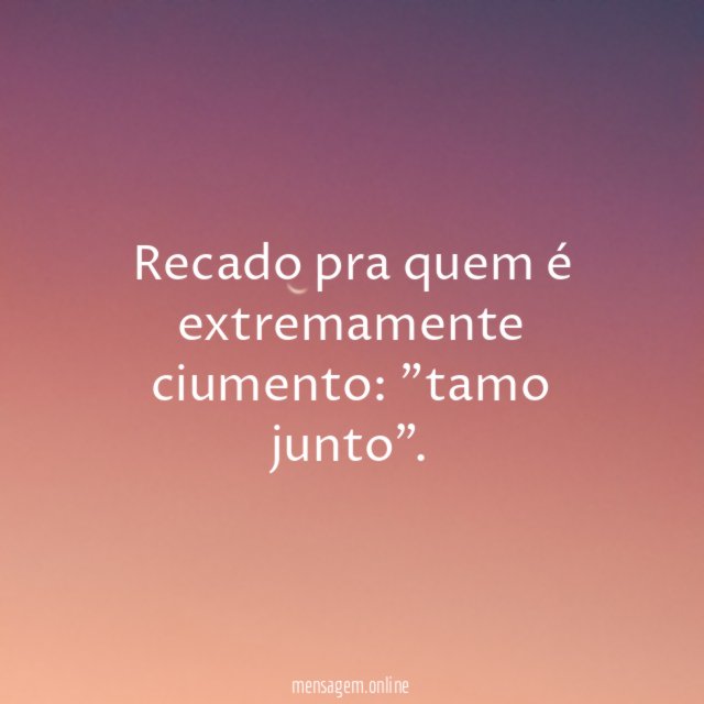 Recado pra quem é extremamente ciumento