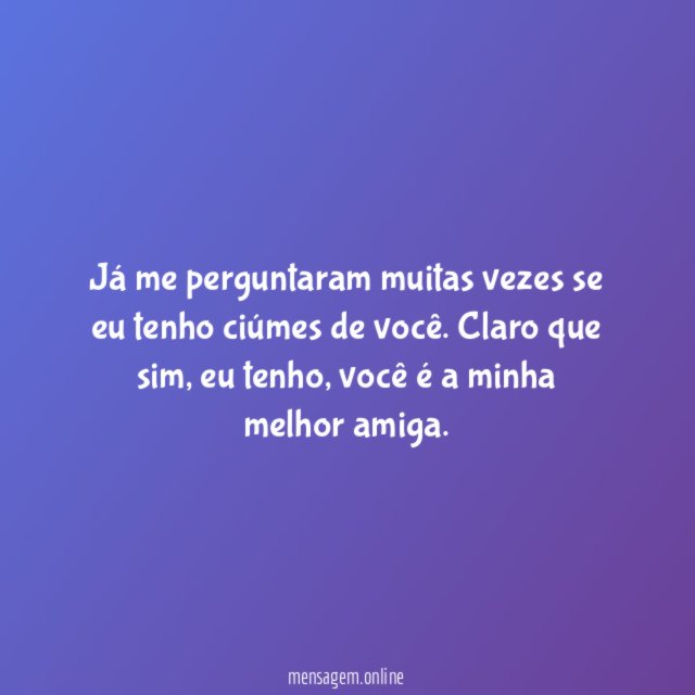 Já me perguntaram muitas vezes se eu tenho ciúmes de você