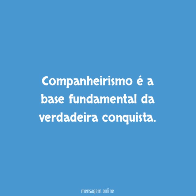 Companheirismo é a base fundamental da verdadeira conquista