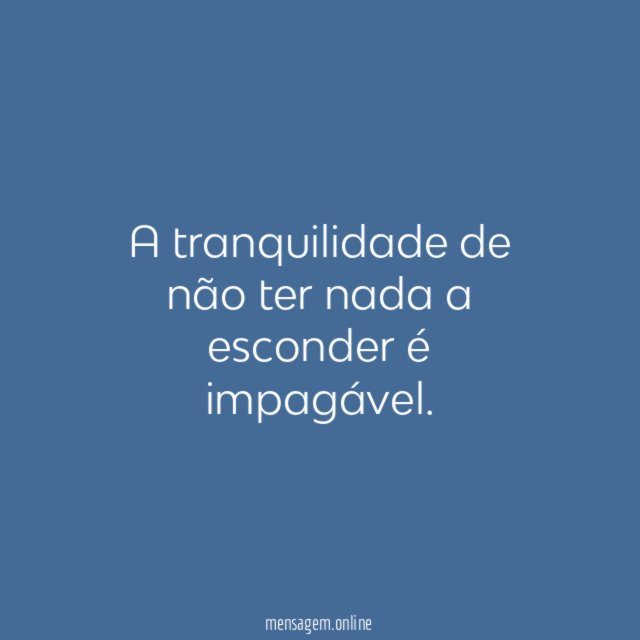 A tranquilidade de não ter nada a esconder é impagável