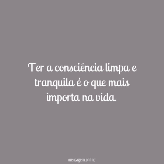 Ter a consciência limpa e tranquila é