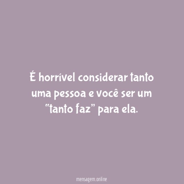 É horrível considerar tanto uma pessoa e você