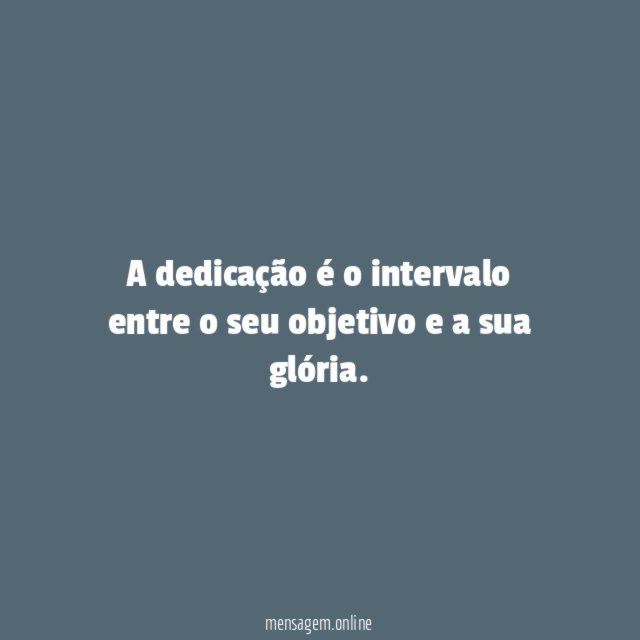 A dedicação é o intervalo entre o seu