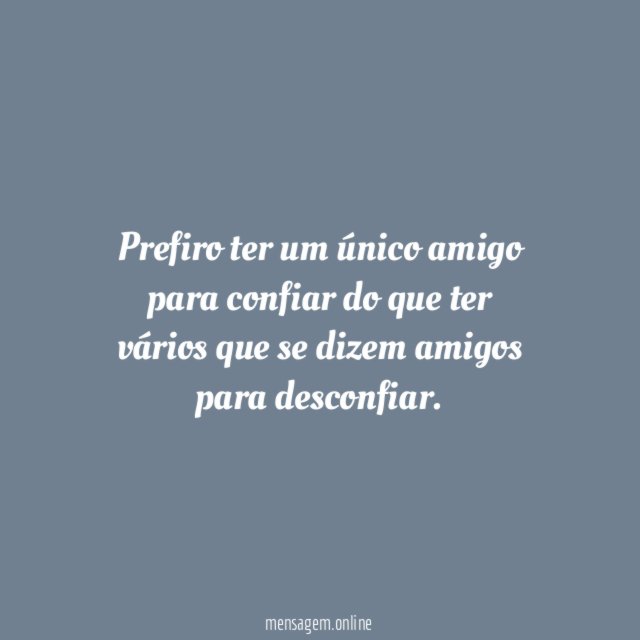 Prefiro ter um único amigo para confiar do