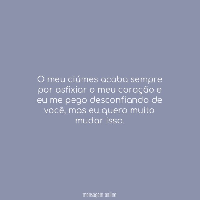 O meu ciúmes acaba sempre por asfixiar