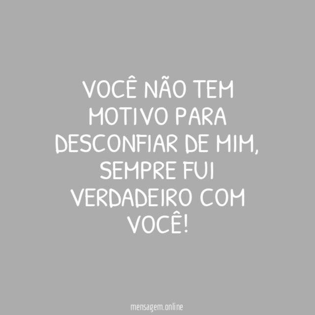 Você não tem motivo para desconfiar de mim