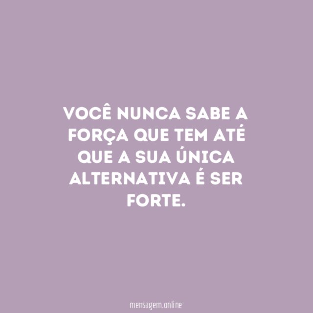 Você nunca sabe a força que tem até